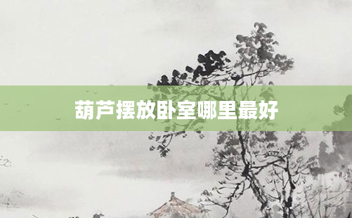 葫芦摆放卧室哪里最好