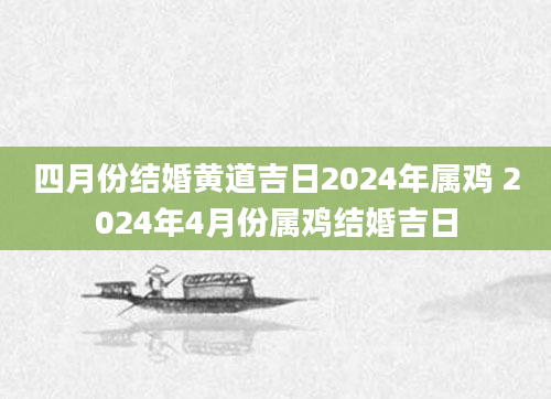 四月份结婚黄道吉日2024年属鸡 2024年4月份属鸡结婚吉日