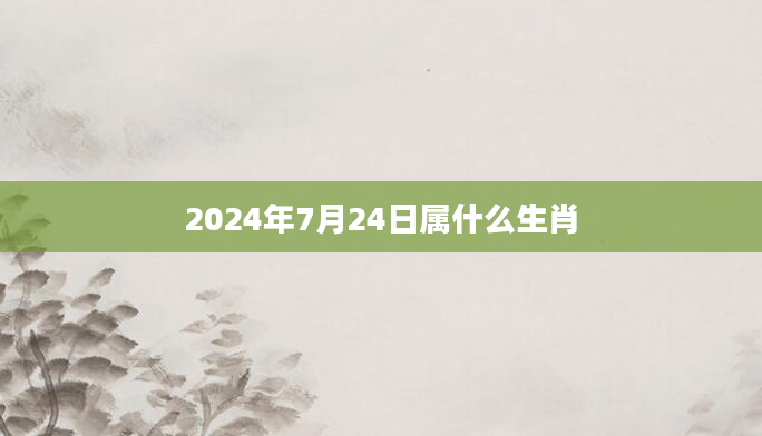 2024年7月24日属什么生肖