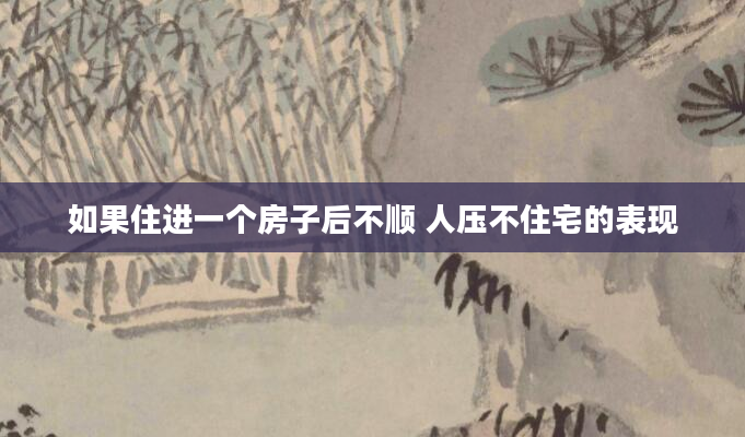 如果住进一个房子后不顺 人压不住宅的表现