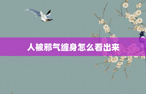 人被邪气缠身怎么看出来