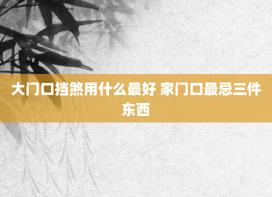 大门口挡煞用什么最好 家门口最忌三件东西