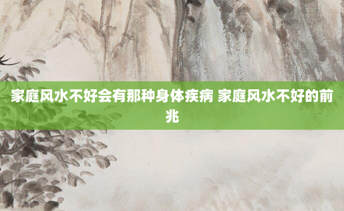 家庭风水不好会有那种身体疾病 家庭风水不好的前兆