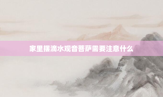 家里摆滴水观音菩萨需要注意什么