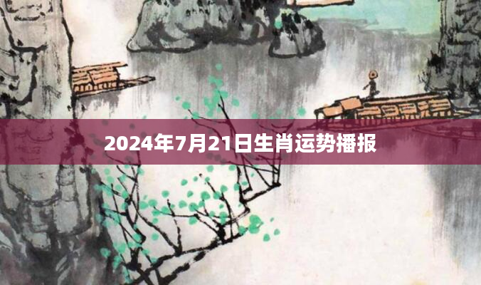 2024年7月21日生肖运势播报