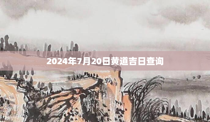 2024年7月20日黄道吉日查询