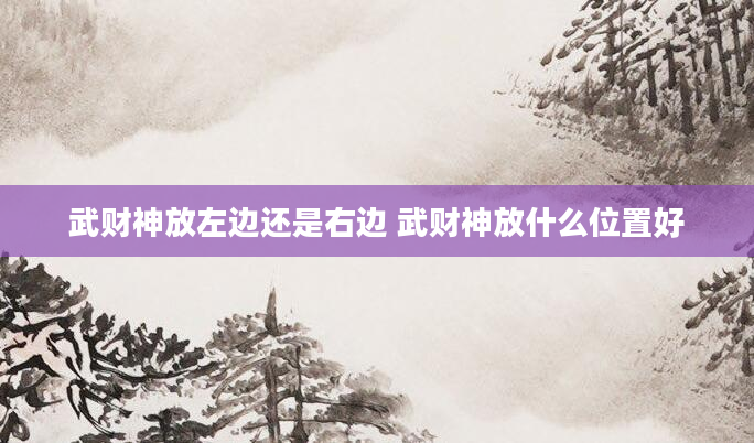 武财神放左边还是右边 武财神放什么位置好