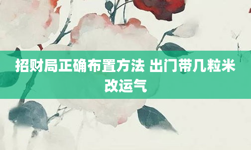 招财局正确布置方法 出门带几粒米改运气