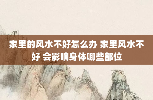 家里的风水不好怎么办 家里风水不好 会影响身体哪些部位