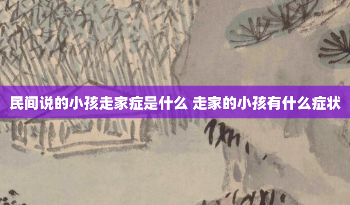 民间说的小孩走家症是什么 走家的小孩有什么症状