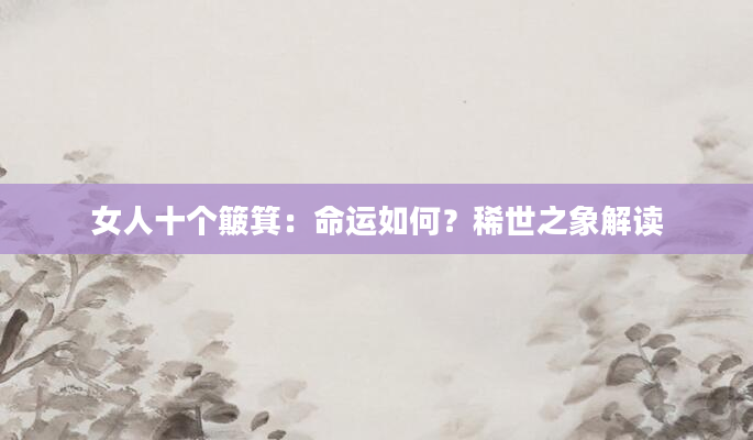 女人十个簸箕：命运如何？稀世之象解读