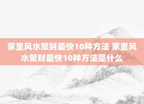 家里风水聚财最快10种方法 家里风水聚财最快10种方法是什么