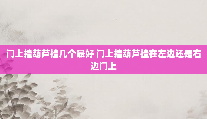 门上挂葫芦挂几个最好 门上挂葫芦挂在左边还是右边门上