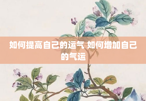 如何提高自己的运气 如何增加自己的气运