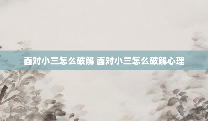 面对小三怎么破解 面对小三怎么破解心理