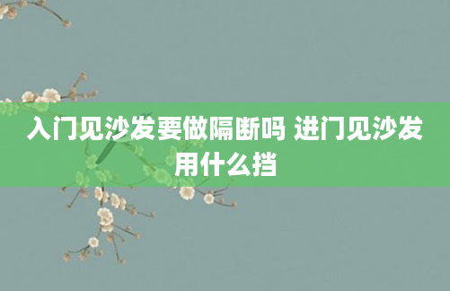 入门见沙发要做隔断吗 进门见沙发用什么挡