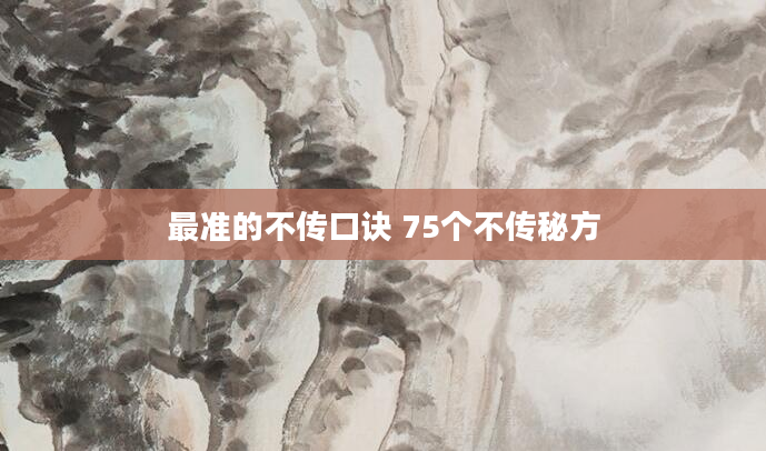 最准的不传口诀 75个不传秘方