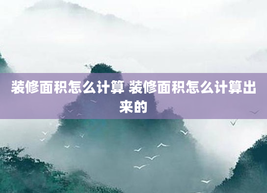 装修面积怎么计算 装修面积怎么计算出来的