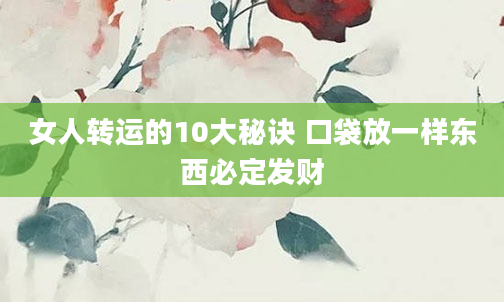 女人转运的10大秘诀 口袋放一样东西必定发财