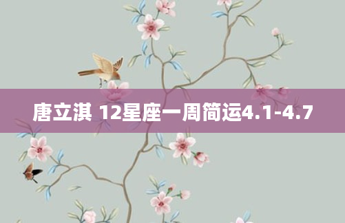 唐立淇 12星座一周简运4.1-4.7