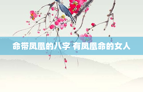 命带凤凰的八字 有凤凰命的女人
