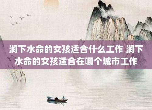 涧下水命的女孩适合什么工作 涧下水命的女孩适合在哪个城市工作