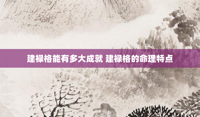 建禄格能有多大成就 建禄格的命理特点