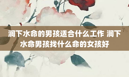 涧下水命的男孩适合什么工作 涧下水命男孩找什么命的女孩好