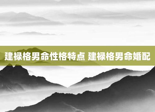 建禄格男命性格特点 建禄格男命婚配