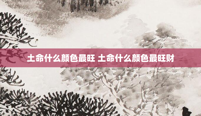 土命什么颜色最旺 土命什么颜色最旺财