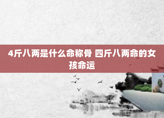 4斤八两是什么命称骨 四斤八两命的女孩命运