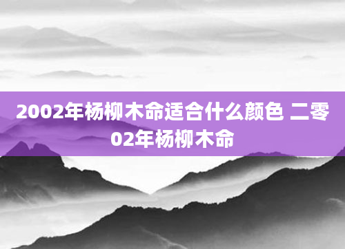 2002年杨柳木命适合什么颜色 二零02年杨柳木命
