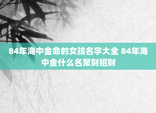 84年海中金命的女孩名字大全 84年海中金什么名聚财招财