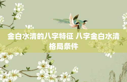 金白水清的八字特征 八字金白水清格局条件