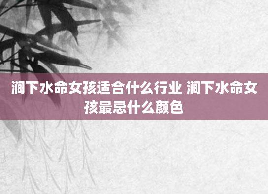 涧下水命女孩适合什么行业 涧下水命女孩最忌什么颜色