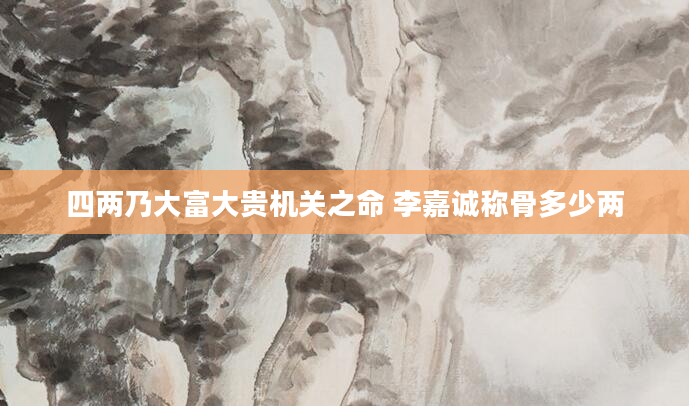 四两乃大富大贵机关之命 李嘉诚称骨多少两