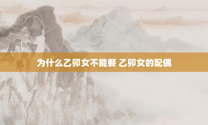 为什么乙卯女不能娶 乙卯女的配偶