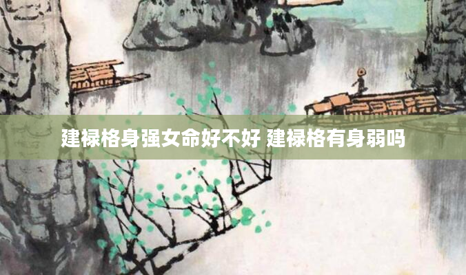 建禄格身强女命好不好 建禄格有身弱吗