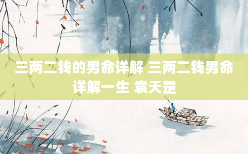 三两二钱的男命详解 三两二钱男命详解一生 袁天罡