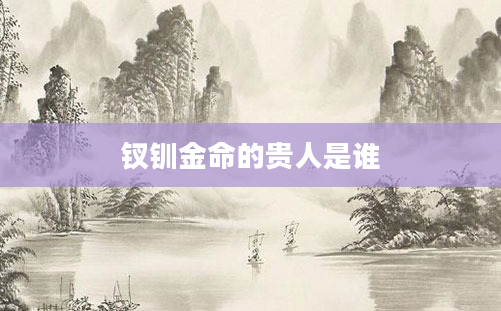 钗钏金命的贵人是谁