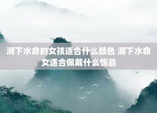 涧下水命的女孩适合什么颜色 涧下水命女适合佩戴什么饰品