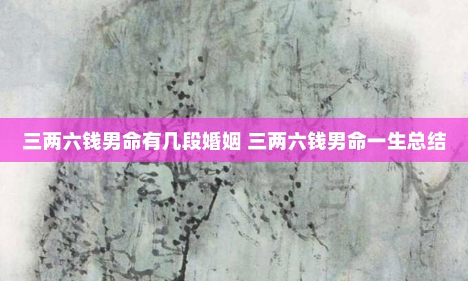 三两六钱男命有几段婚姻 三两六钱男命一生总结