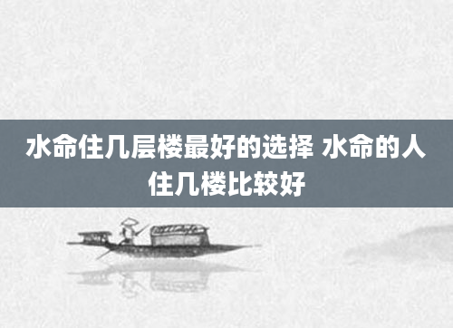 水命住几层楼最好的选择 水命的人住几楼比较好