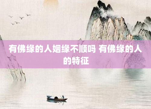 有佛缘的人姻缘不顺吗 有佛缘的人的特征