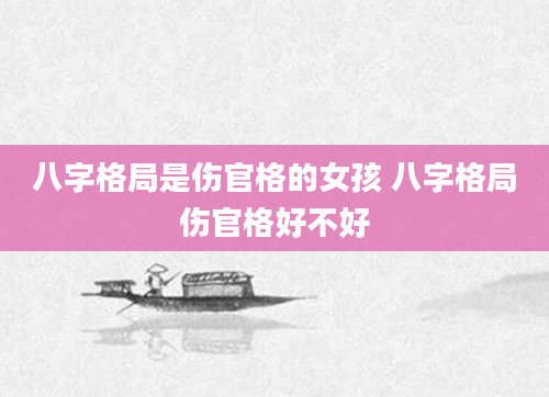 八字格局是伤官格的女孩 八字格局伤官格好不好