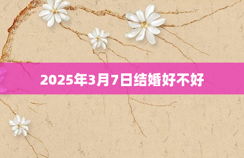 2025年3月7日结婚好不好