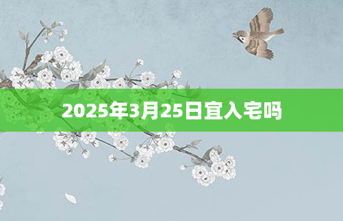 2025年3月25日宜入宅吗