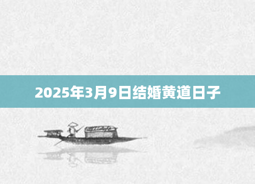 2025年3月9日结婚黄道日子