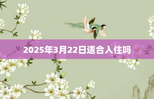 2025年3月22日适合入住吗
