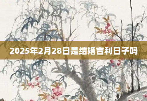 2025年2月28日是结婚吉利日子吗